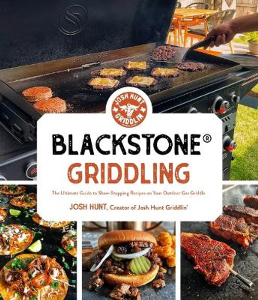 Blackstone® Griddling: The Ultimate Guide to Show-Stopping Recipes on Your Outdoor Gas Griddle by Josh Hunt
