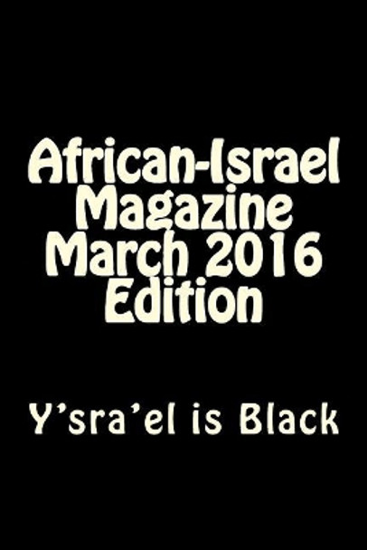 African-Israel Magazine March 2016 Edition: Y'sra'el is Black by Rabbi Simon Altaf 9781530599721