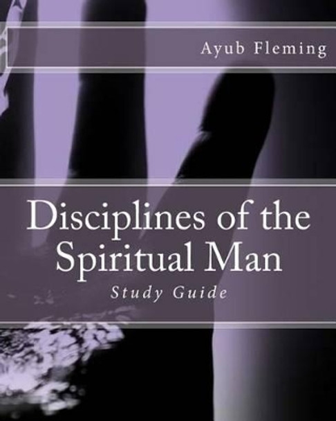 Disciplines of the Spiritual Man: Study Guide by Ayub H Fleming 9781532710322