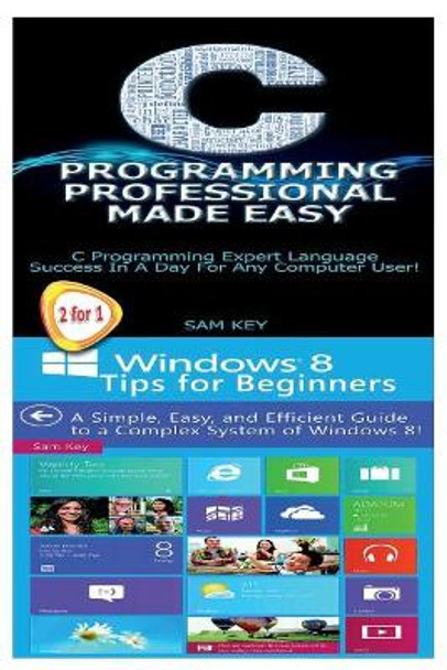 C Programming Professional Made Easy & Windows 8 Tips for Beginners by Sam Key 9781511708470