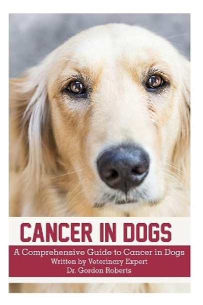 Cancer in Dogs: A Comprehensive Guide to Cancer in Dogs by Gordon Roberts Bvsc Mrcvs 9781514169117