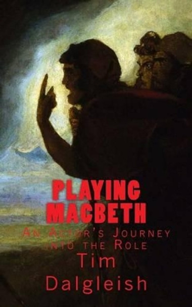 Playing Macbeth: An Actor's Journey into the Role by Tim Dalgleish 9781514304136