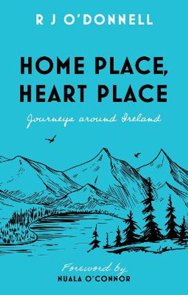 Home Place, Heart Place: Journeys around Ireland by R J O’Donnell