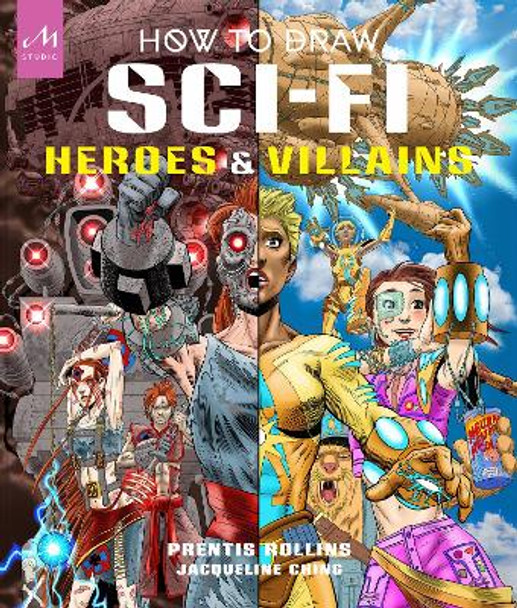 How to Draw Sci-Fi Heroes and Villains: Brainstorm, Design, and Bring to Life Teams of Cosmic Characters, Atrocious Androids, Celestial Creatures   and Much, Much More! by Prentis Rollins