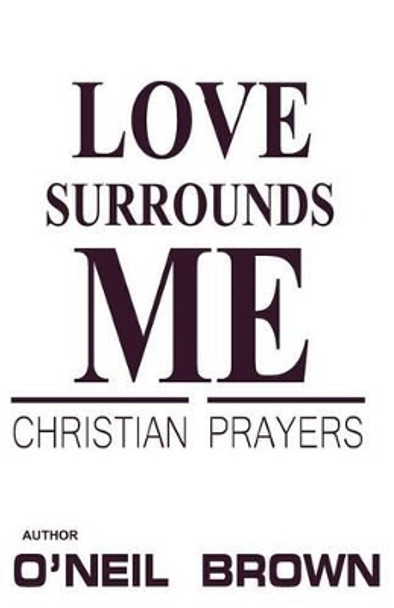 Love Surrounds Me: Christian Prayers by O'Neil Brown 9781502885913