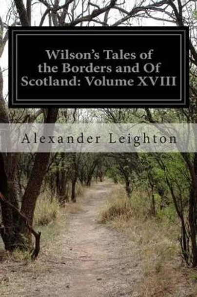 Wilson's Tales of the Borders and Of Scotland: Volume XVIII by Alexander Leighton 9781500966119