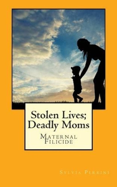 Stolen Lives; Deadly Moms: Maternal Filicide by Sylvia Perrini 9781502437549
