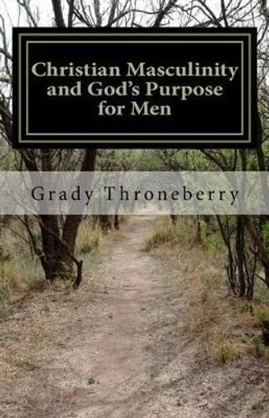 Christian Masculinity and God's Purpose for Men by Grady L Throneberry Phd 9781506176000