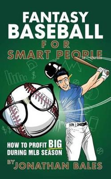 Fantasy Baseball for Smart People: How to Profit Big During MLB Season by Jonathan Bales 9781508508403
