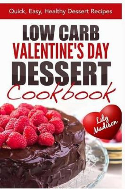 Low Carb Valentine's Day Dessert Cookbook: Quick, Easy, Healthy Dessert Recipes by Lily Madison 9781508881421