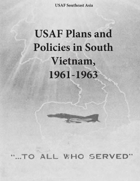 USAF Plans and Policies in South Vietnam, 1961-1963 by U S Air Force 9781508951018