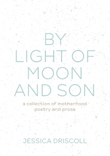 By light of moon and son: A collection of motherhood poetry and prose by Jessica Driscoll 9780645330526