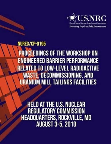 Proceedings of the Workshop on Engineered Barrier Performance Related to Low-Level Radioactive Waste, Decommissioning, and Uranium Mill Tailings Facilities by T J Nicholson 9781496193032