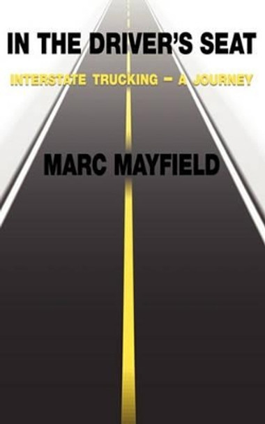 In The Driver's Seat: Interstate Trucking -- a Journey by Marc Mayfield 9781461147091