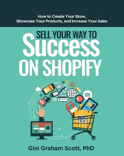 Sell Your Way to Success on Shopify: How to Create Your Store, Showcase Your Products, and Increase Your Sales by Gini Graham Scott 9781949537178