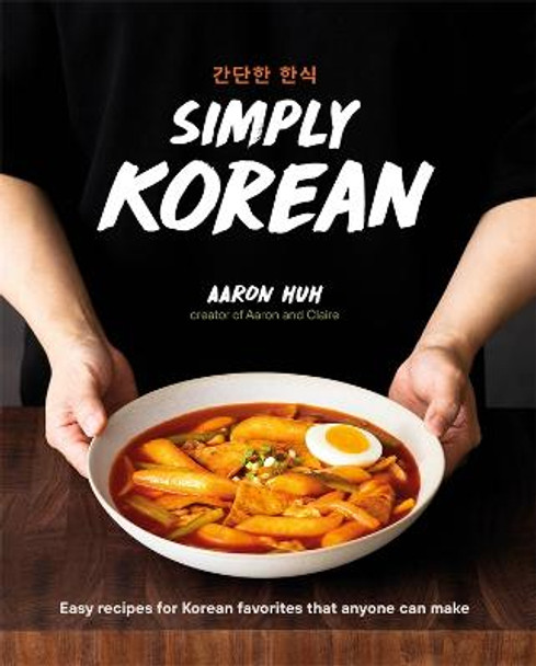 Simply Korean: Easy Recipes for Korean Favorites That Anyone Can Make by Aaron Huh