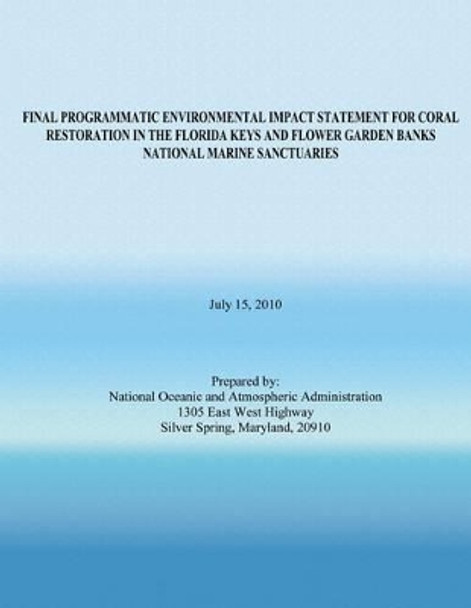 Final Programmatic Environmental Impact Statement for Coral Restoration in the Florida Keys and Flower Garden Banks National Marine Sanctuaries by National Oceanic and Atmospheric Adminis 9781496009456