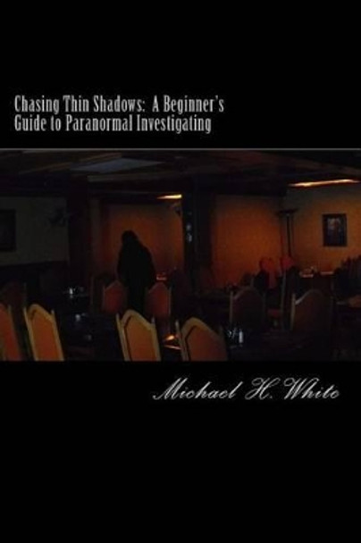 Chasing Thin Shadows: A Beginner's Guide to Paranormal Investigating by Michael H White 9781482364521