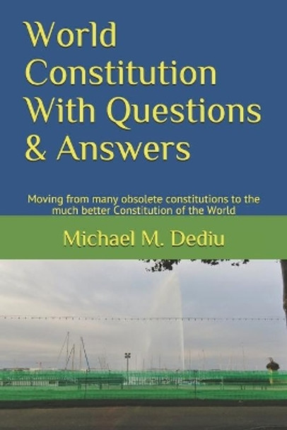 World Constitution With Questions & Answers: Moving from many obsolete constitutions to the much better Constitution of the World by Michael M Dediu 9781950999200