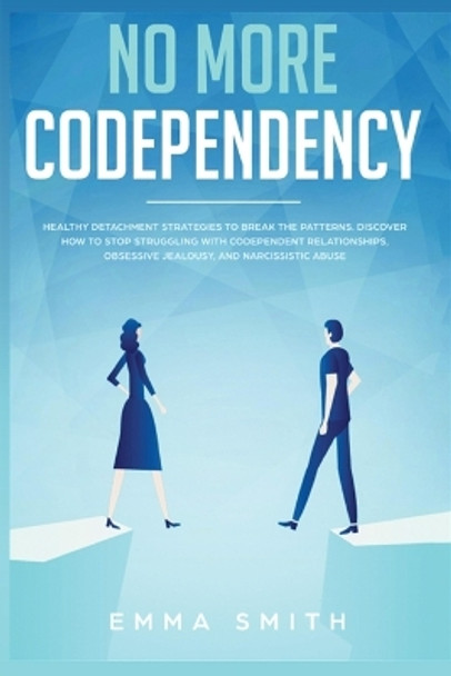 No More Codependency: Healthy Detachment Strategies to Break the Pattern. How to Stop Struggling with Codependent Relationships, Obsessive Jealousy, and Narcissistic Abuse by Emma Smith 9781951266554