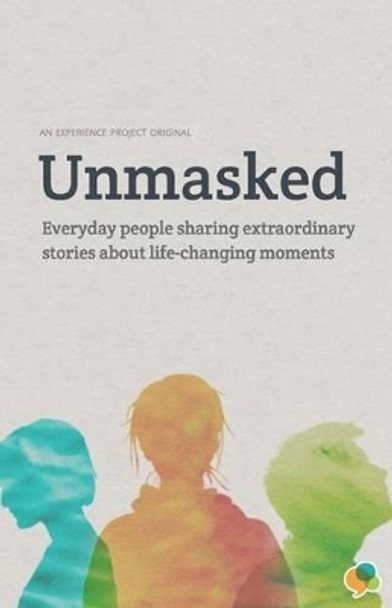 Unmasked: Everyday People Sharing Extraordinary Stories About Life-Changing Moments: An Experience Project Original by Experience Project 9781493556434