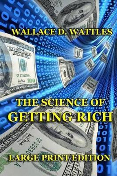 The Science of Getting Rich - Large Print Edition by Wallace D Wattles 9781494359553