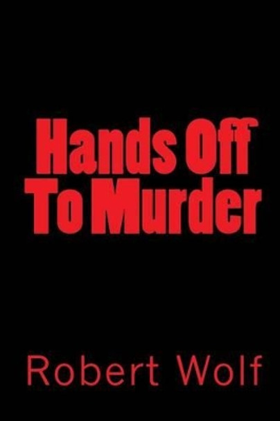 Hands Off To Murder: Dead Man's Hands by Robert Wolf 9781449508500