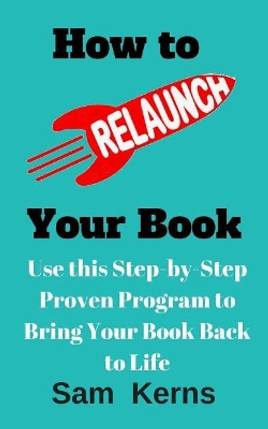 How to Relaunch Your Book: Use This Step-bo-Step Proven Program to Bring Your Book Back to Life by Sam Kerns 9781977642318