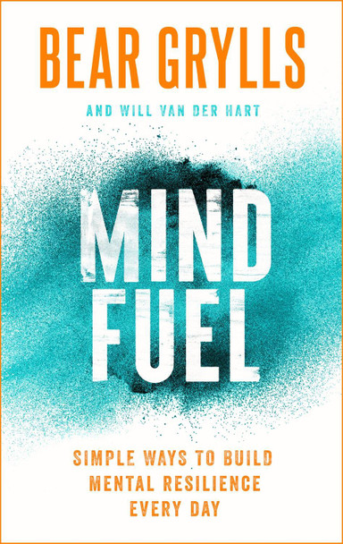 Mind Fuel: Build mental resilience every day by Bear Grylls