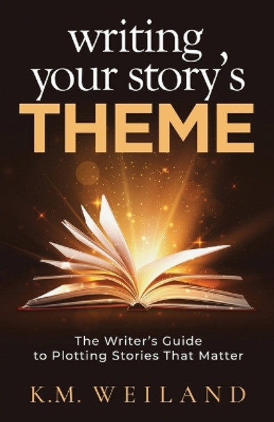 Writing Your Story's Theme: The Writer's Guide to Plotting Stories That Matter by K M Weiland 9781944936112