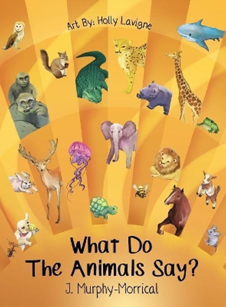 What Do The Animals Say? by Jennifer Murphy-Morrical 9781945026386