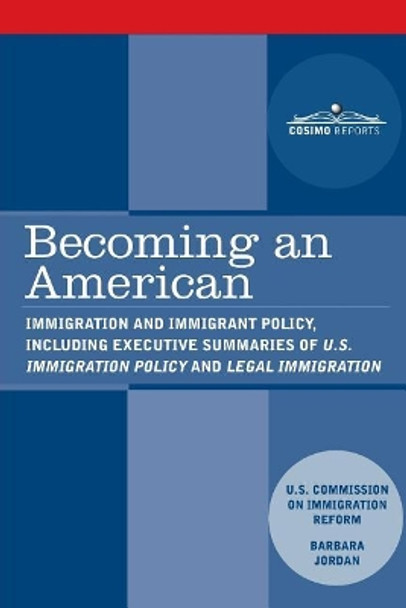 Becoming an American: Immigration and Immigrant Policy, including executive summary of U.S. Immigration Policy: Restoring Credibility by Us Commission on Immigration Reform 9781945934278