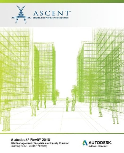 Autodesk Revit 2018 Bim Management: Template and Family Creation - Metric: Autodesk Authorized Publisher by Ascent - Center for Technical Knowledge 9781946571571