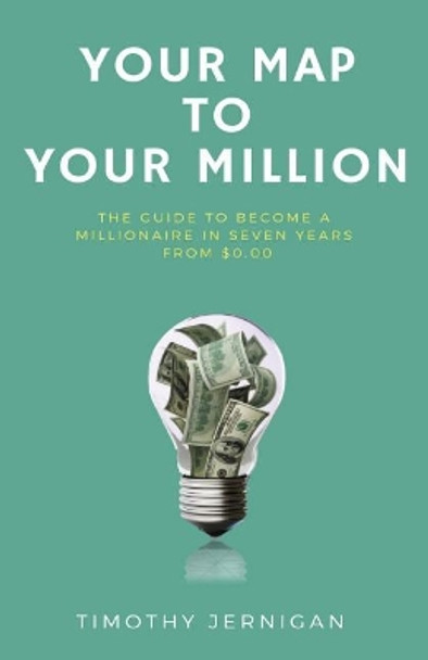 Your Map to Your Million: The Guide to Becoming a Millionaire in Seven Years From $0.00 by Timothy Jernigan 9781947928336