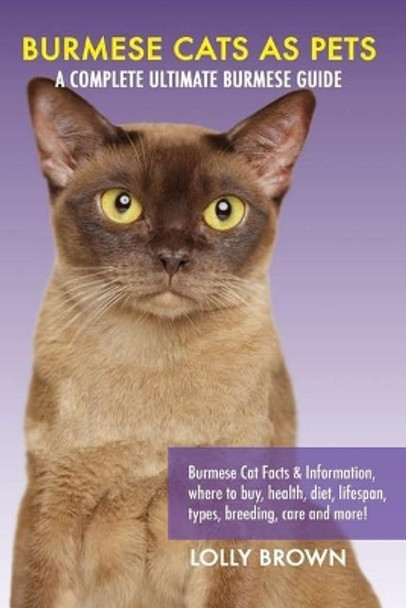 Burmese Cats as Pets: Burmese Cat Facts & Information, where to buy, health, diet, lifespan, types, breeding, care and more! A Complete Ultimate Burmese Guide by Lolly Brown 9781946286048