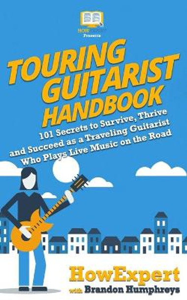 Touring Guitarist Handbook: 101 Secrets to Survive, Thrive, and Succeed as a Traveling Guitarist Who Plays Live Music on the Road by Brandon Humphreys 9781949531978