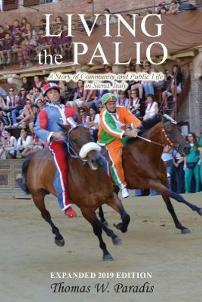 Living the Palio: A Story of Community and Public Life in Siena, Italy by Thomas W Paradis 9781950540020
