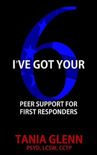 I've Got Your Six: Peer Support for First Responders by Tania Glenn 9781950560479