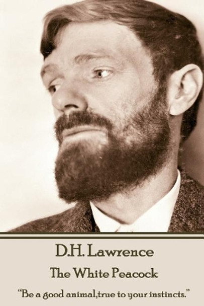 D.H. Lawrence - The White Peacock: &quot;Be a good animal, true to your instincts.&quot; by D H Lawrence 9781783941582