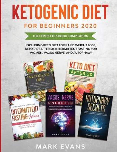 Ketogenic Diet for Beginners 2020: The Complete 5 Book Compilation Including - Keto for Rapid Weight Loss, For After 50, Intermittent Fasting for Women, Vagus Nerve, and Autophagy by Mark Evans 9781953036209