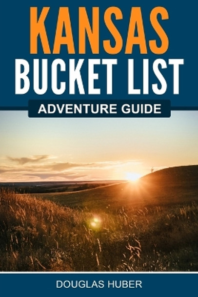 Kansas Bucket List Adventure Guide by Douglas Huber 9781957590073