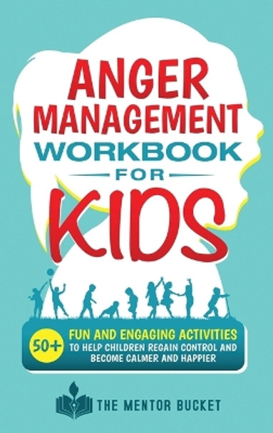 Anger Management Workbook for Kids - 50+ Fun and Engaging Activities to Help Children Regain Control and Become Calmer and Happier by The Mentor Bucket 9781955906104