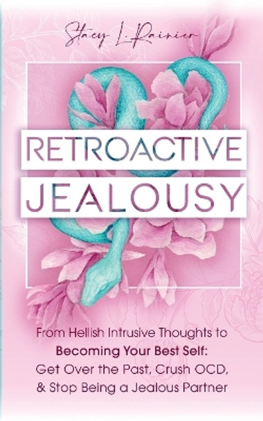 Retroactive Jealousy: From Hellish Intrusive Thoughts to Becoming Your Best Self: Get Over the Past, Crush OCD, & Stop Being A Jealous Partner by Stacy L Rainier 9781957718019