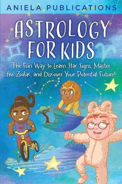 Astrology for Kids: The Fun Way to Learn Star Signs, Master the Zodiac, and Discover Your Potential Future! by Aniela Publications 9781961326064