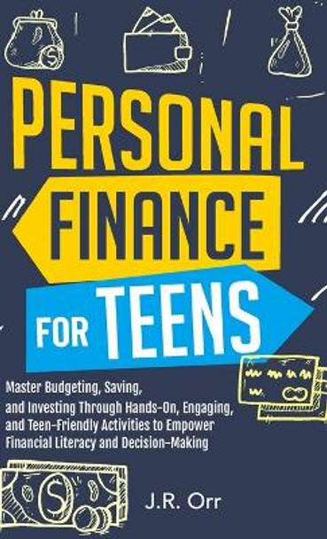 Personal Finance For Teens: Master Budgeting, Saving, and Investing Through Hands-On, Engaging, and Teen friendly Activities to Empower Financial Literacy and Decision-making by J R Orr 9781962520010