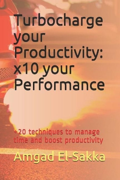 Turbocharge Your Productivity: X10 Your Performance: +20 Techniques to Easily Get Fast Results by Amgad El-Sakka 9781973490357