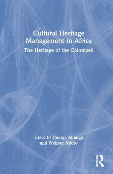 Cultural Heritage Management in Africa: The Heritage of the Colonized by George Okello Abungu
