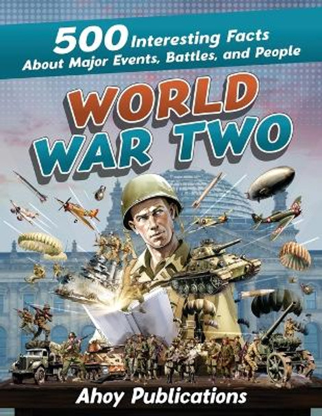 World War Two: 500 Interesting Facts About Major Events, Battles, and People by Ahoy Publications 9781961217065