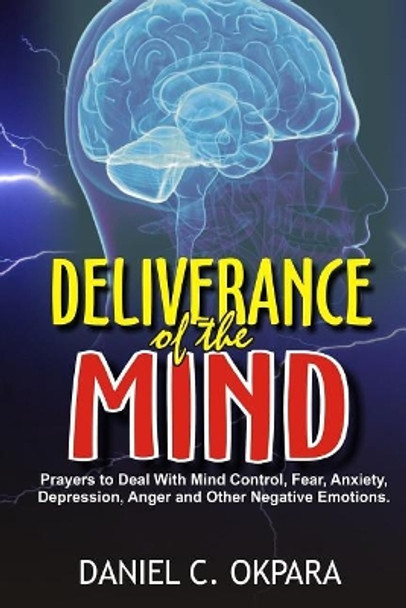 Deliverance of the mind: Powerful Prayers to Deal With Mind Control, Fear, Anxiety, Depression, Anger and Other Negative Emotions - Gain Clarity & Peace of Mind - Manifest the Blessings of God by Daniel C Okpara 9781974553433