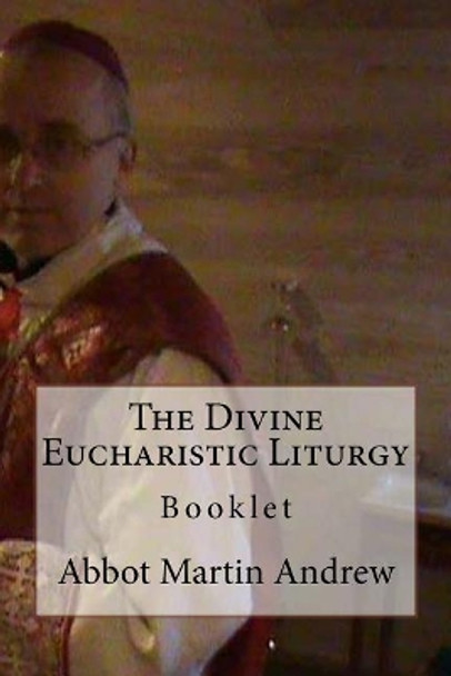 The Divine Eucharistic Liturgy: Booklet by Abbot-Bishop Martin Andrew 9781974558988